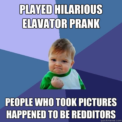 Played hilarious elavator prank 
 People who took pictures happened to be redditors  Success Kid