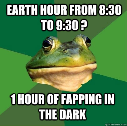 Earth hour from 8:30 to 9:30 ? 1 hour of fapping in the dark - Earth hour from 8:30 to 9:30 ? 1 hour of fapping in the dark  Foul Bachelor Frog