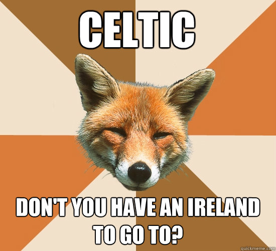 Celtic Don't you have an Ireland to go to?  Condescending Fox