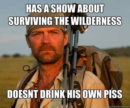 Has a show about surviving the wilderness alone  Doesnt drink his own piss  Good Guy Les Stroud