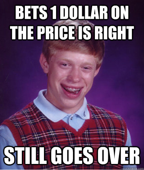 bets 1 dollar on the price is right still goes over  Bad Luck Brian