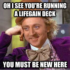 Oh I see you're running a lifegain deck you must be new here  willy wonka