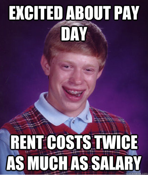 excited about pay day rent costs twice as much as salary  - excited about pay day rent costs twice as much as salary   Bad Luck Brian