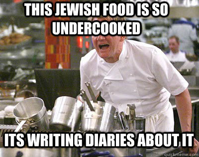 THIS jewish FOOD IS SO UNDERCOOKED its writing diaries about it  Chef Ramsay