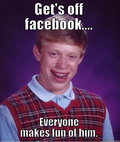 Laugh Laugh at him - GET'S OFF FACEBOOK.... EVERYONE MAKES FUN OF HIM. Bad Luck Brian