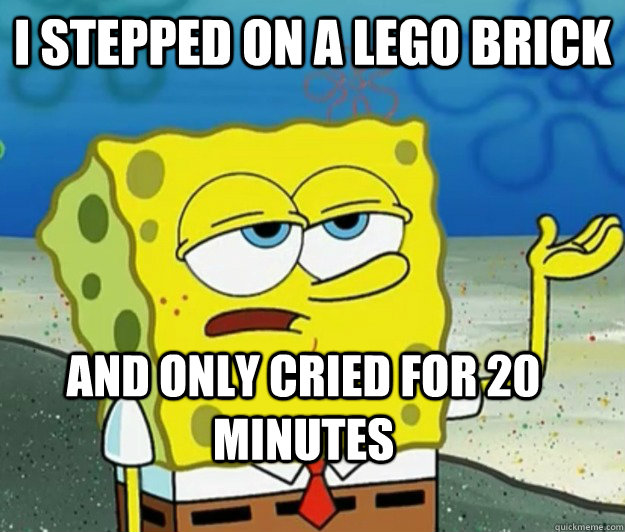 I stepped on a Lego brick  and only cried for 20 minutes  Tough Spongebob