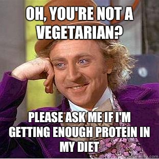 Oh, you're not a vegetarian? Please ask me if I'm getting enough protein in my diet  Condescending Wonka