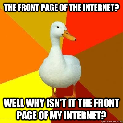 The front page of the internet? well why isn't it the front page of my internet?  Tech Impaired Duck