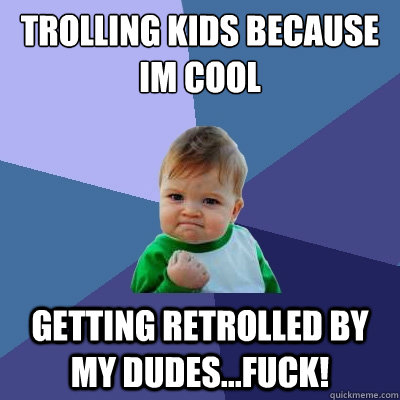 Trolling kids because im cool getting retrolled by my dudes...FUCK!   Success Kid