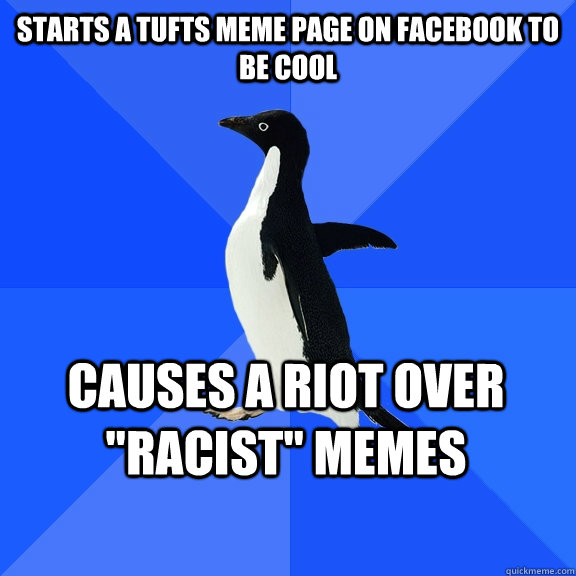 Starts a Tufts Meme page on Facebook to be cool Causes a riot over 