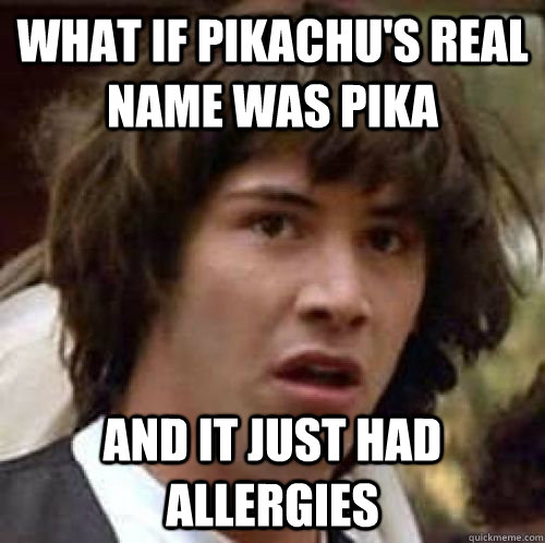 what if pikachu's real name was pika and it just had allergies  conspiracy keanu