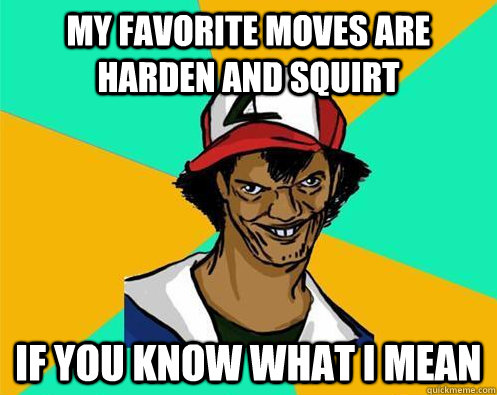 My favorite moves are harden and squirt If you know what i mean  Perverted Pokemon Trainer