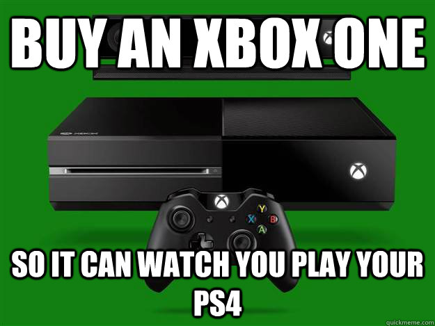 Buy an Xbox one so it can watch you play your ps4 - Buy an Xbox one so it can watch you play your ps4  Misc