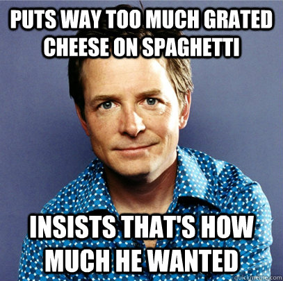 puts way too much grated cheese on spaghetti insists that's how much he wanted  Awesome Michael J Fox