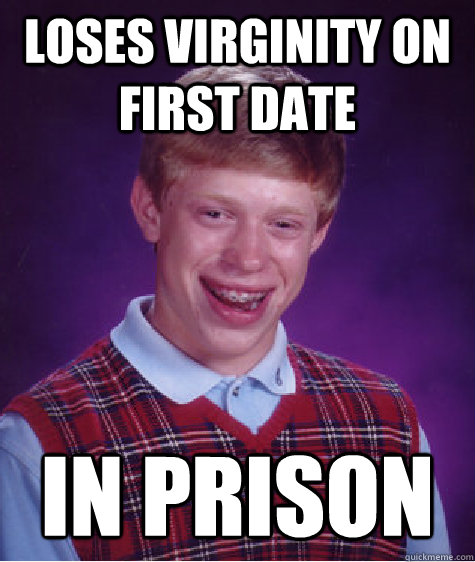 Loses virginity on first date in prison  Bad Luck Brian