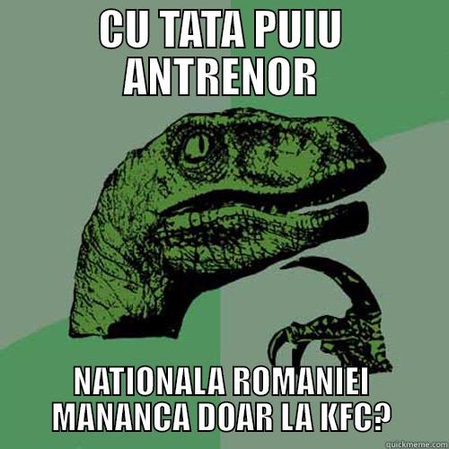 CU TATA PUIU ANTRENOR NATIONALA ROMANIEI MANANCA DOAR LA KFC? Philosoraptor