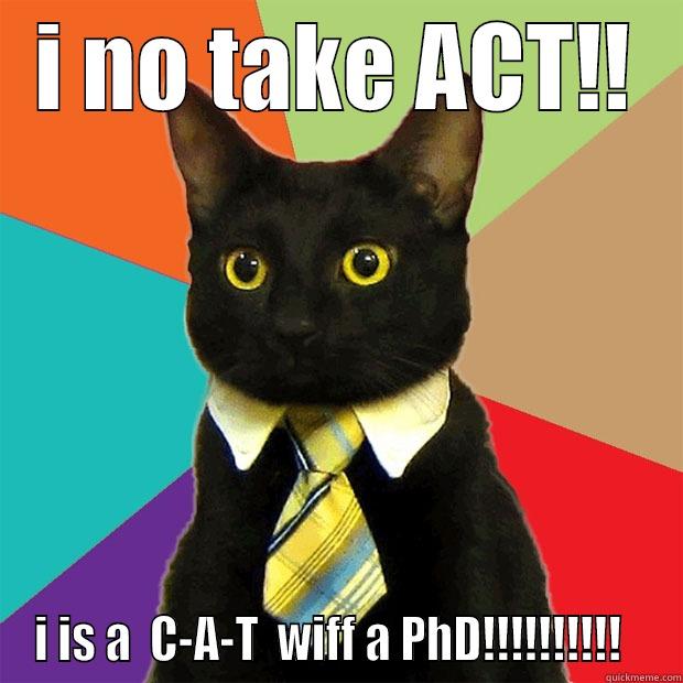 ACT CAT - I NO TAKE ACT!! I IS A  C-A-T  WIFF A PHD!!!!!!!!!!   Business Cat