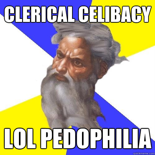 Clerical Celibacy lol pedophilia  Advice God