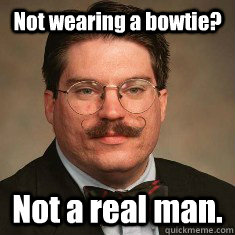 Not wearing a bowtie? Not a real man. - Not wearing a bowtie? Not a real man.  The Real Shawn Ritenour