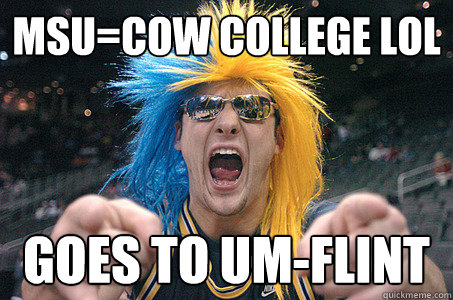 MSU=Cow College lol Goes to UM-Flint - MSU=Cow College lol Goes to UM-Flint  scumbag michigan fan