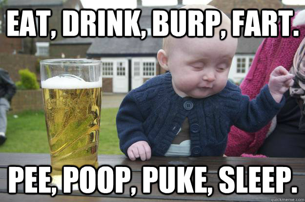 eat, drink, burp, fart. pee, poop, puke, sleep.  Caption 4 goes here  drunk baby