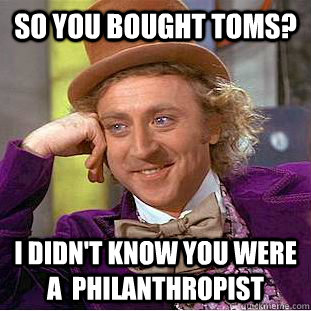 So you bought TOMS? I didn't know you were a  philanthropist - So you bought TOMS? I didn't know you were a  philanthropist  Condescending Wonka