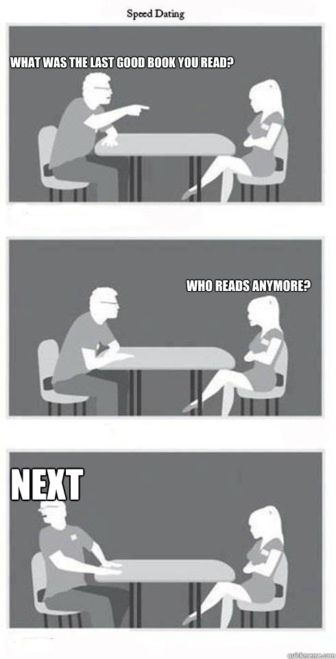 What was the last good book you read? Who reads anymore? NEXT  Speed Dating