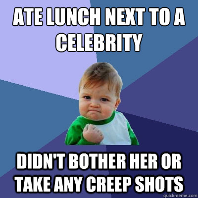 Ate lunch next to a celebrity Didn't bother her or take any creep shots  Success Kid