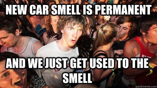 New Car smell is permanent And we just get used to the smell   Sudden Clarity Clarence