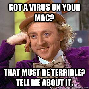 GOT A VIRUS ON YOUR MAC? THAT MUST BE TERRIBLE? TELL ME ABOUT IT.  Condescending Wonka