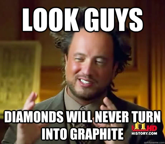 Look Guys Diamonds will never turn into graphite  Ancient Aliens