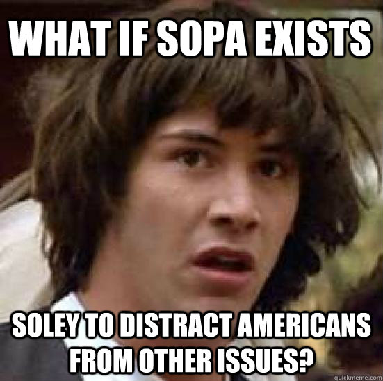 What if SOPA exists soley to distract Americans from other issues?  conspiracy keanu