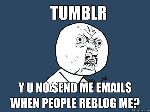 Tumblr Y U NO send me emails when people reblog me?  Y U No