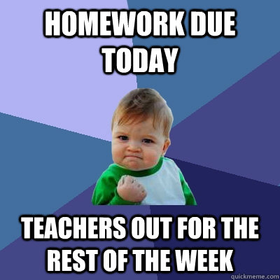 Homework due today Teachers out for the rest of the week - Homework due today Teachers out for the rest of the week  Success Kid