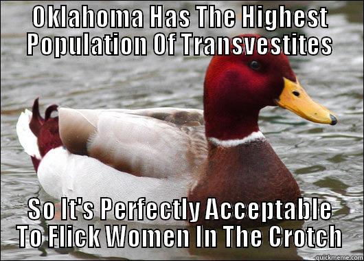 OKLAHOMA HAS THE HIGHEST POPULATION OF TRANSVESTITES SO IT'S PERFECTLY ACCEPTABLE TO FLICK WOMEN IN THE CROTCH Malicious Advice Mallard