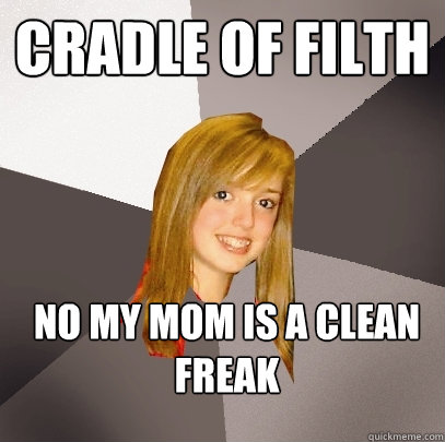 CRAdle of filth no my mom is a clean freak  Musically Oblivious 8th Grader