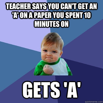 Teacher says you can't get an 'A' on a paper you spent 10 minutes on Gets 'A' - Teacher says you can't get an 'A' on a paper you spent 10 minutes on Gets 'A'  Success Kid