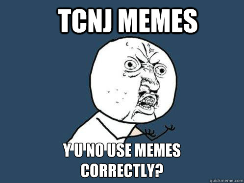 TCNJ Memes Y u no use memes
correctly? - TCNJ Memes Y u no use memes
correctly?  Y U No