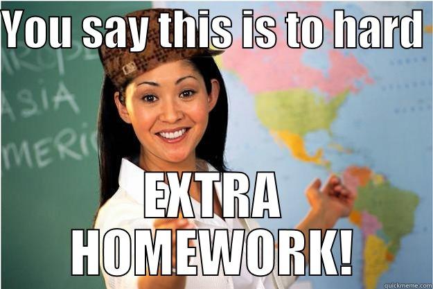 YOU SAY THIS IS TO HARD  EXTRA HOMEWORK! Scumbag Teacher