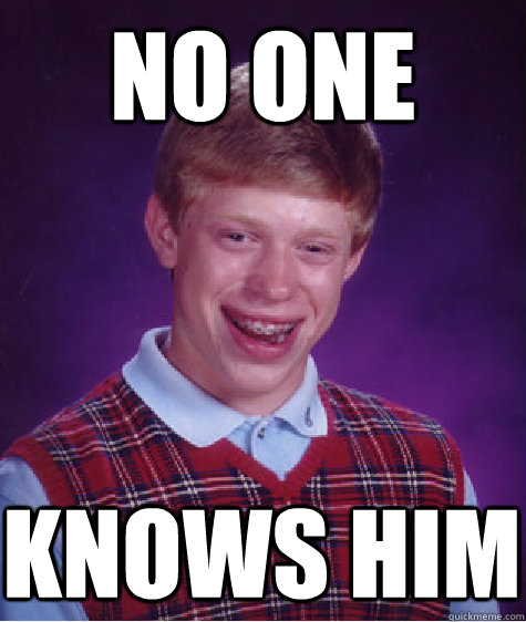 no one knows him - no one knows him  Bad Luck Brian