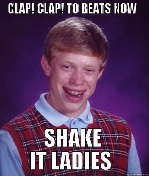 CLAP! CLAP! TO BEATS NOW  SHAKE IT LADIES  Bad Luck Brian