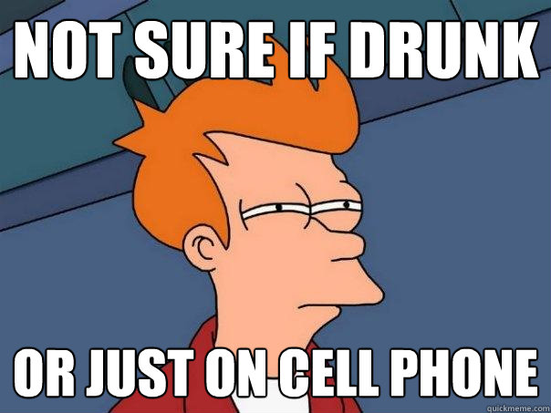 not sure if drunk Or just on cell phone - not sure if drunk Or just on cell phone  Futurama Fry