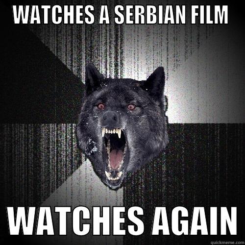 WATCHES A SERBIAN FILM   WATCHES AGAIN Insanity Wolf