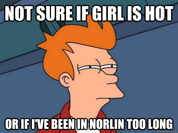 Not sure if girl is hot Or if I've been in Norlin too long - Not sure if girl is hot Or if I've been in Norlin too long  Futurama Fry