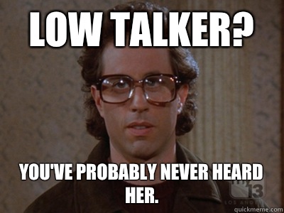 Low talker? You've probably never heard her.  Hipster Seinfeld