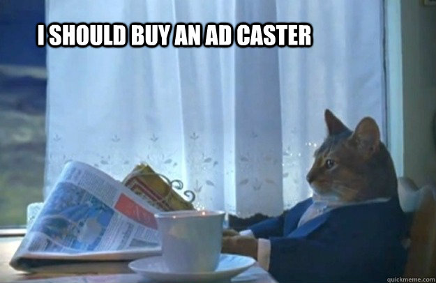 I should buy an AD caster  Sophisticated Cat