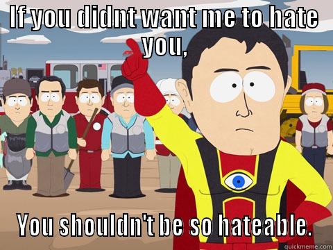 IF YOU DIDNT WANT ME TO HATE YOU, YOU SHOULDN'T BE SO HATEABLE. Captain Hindsight