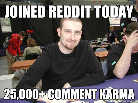 joined reddit today 25,000+ comment karma  