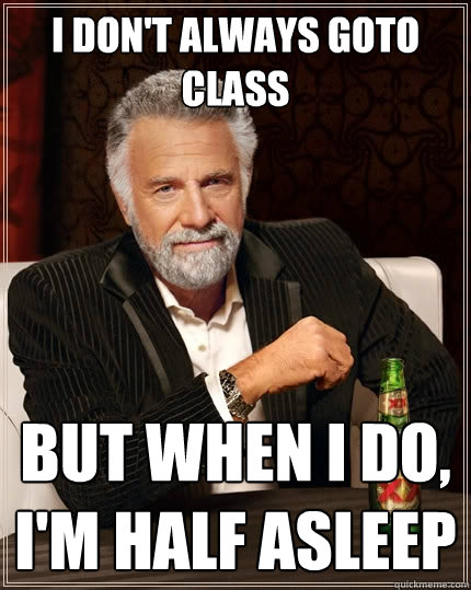 I don't always goto class But when I do, I'm half asleep - I don't always goto class But when I do, I'm half asleep  The Most Interesting Man In The World