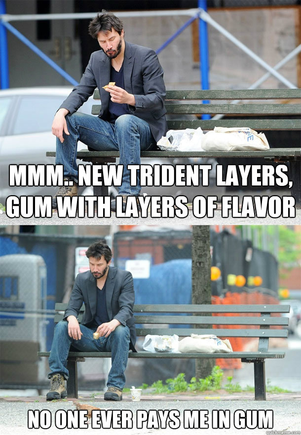 mmm.. new trident layers, gum with layers of flavor no one ever pays me in gum - mmm.. new trident layers, gum with layers of flavor no one ever pays me in gum  Sad Keanu